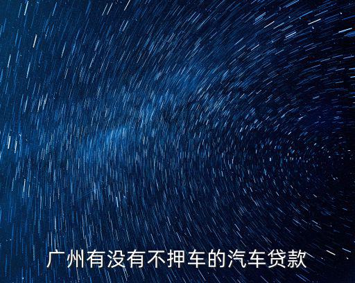廣州有沒有不押車的汽車貸款