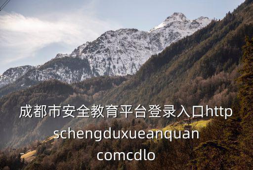 成都市安全教育平臺(tái)登錄入口httpschengduxueanquancomcdlo