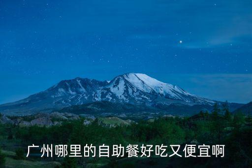廣州哪里的自助餐好吃又便宜啊