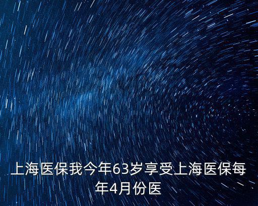 上海醫保我今年63歲享受上海醫保每年4月份醫
