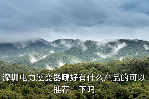深圳電力逆變器哪好有什么產(chǎn)品的可以推薦一下嗎