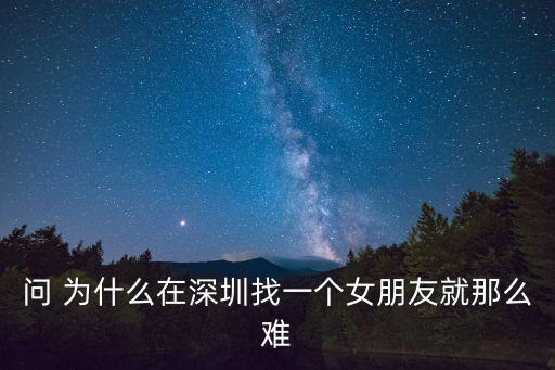 問 為什么在深圳找一個女朋友就那么難