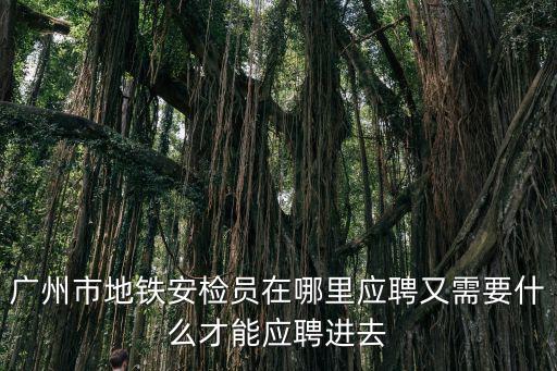 廣州市地鐵安檢員在哪里應聘又需要什么才能應聘進去