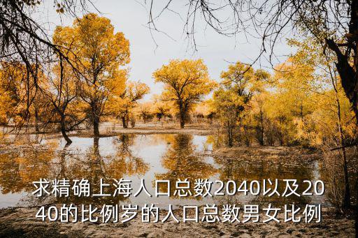求精確上海人口總數(shù)2040以及2040的比例歲的人口總數(shù)男女比例