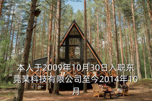 本人于2009年10月30日入職東莞某科技有限公司至今2014年10月