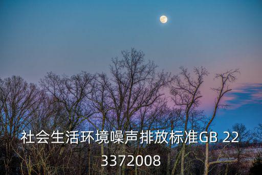 社會(huì)生活環(huán)境噪聲排放標(biāo)準(zhǔn)GB 223372008