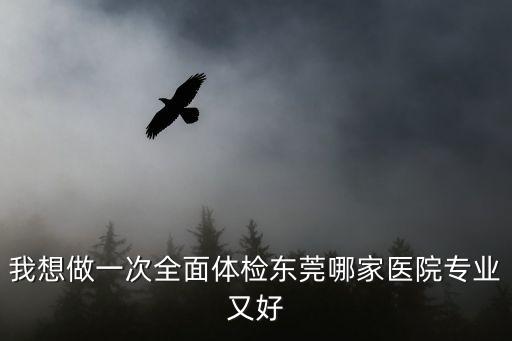 我想做一次全面體檢東莞哪家醫院專業又好