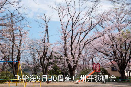 飛輪海9月30日在廣州開演唱會(huì)