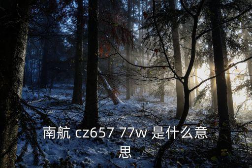 南航 cz657 77w 是什么意思