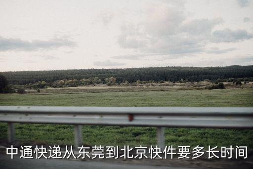 陸運(yùn)東莞到北京要多久，中通快遞從東莞到北京快件要多長(zhǎng)時(shí)間