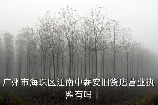 廣州市海珠區(qū)江南中薪安舊貨店?duì)I業(yè)執(zhí)照有嗎