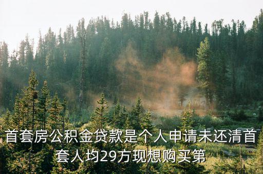 首套房公積金貸款是個人申請未還清首套人均29方現想購買第
