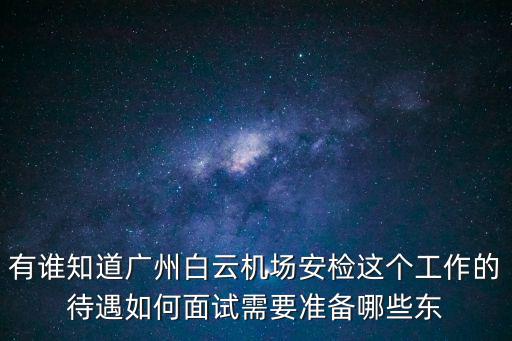 有誰知道廣州白云機(jī)場安檢這個工作的待遇如何面試需要準(zhǔn)備哪些東