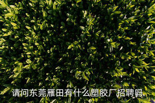 請問東莞雁田有什么塑膠廠招聘嗎