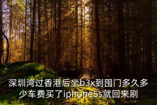 深圳灣過香港后坐b3x到囤門多久多少車費(fèi)買了iphone5s就回來刷