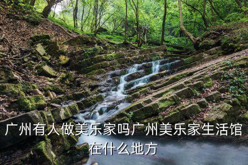 廣州有人做美樂家嗎廣州美樂家生活館在什么地方