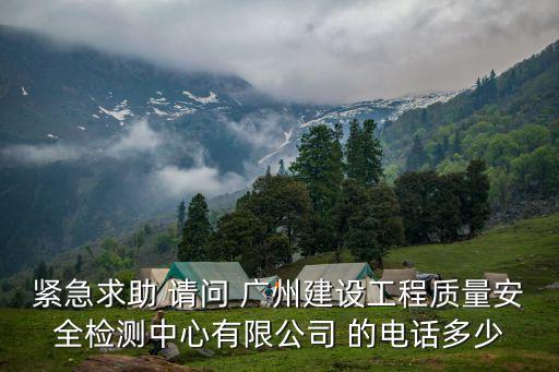 緊急求助 請問 廣州建設工程質量安全檢測中心有限公司 的電話多少