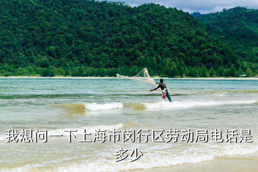 我想問一下上海市閔行區(qū)勞動局電話是多少