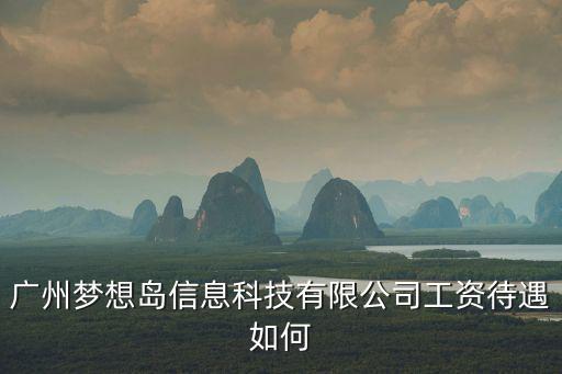 廣州愛迅信息技術有限公司招聘，廣州夢想島信息科技有限公司工資待遇如何