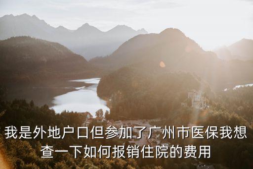 我是外地戶口但參加了廣州市醫(yī)保我想查一下如何報(bào)銷住院的費(fèi)用