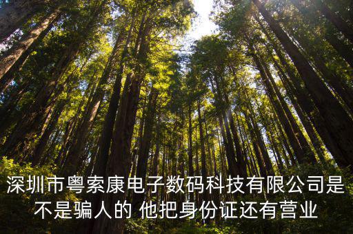 深圳市粵索康電子數碼科技有限公司是不是騙人的 他把身份證還有營業(yè)