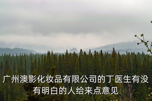 廣州澳影化妝品有限公司的丁醫生有沒有明白的人給來點意見