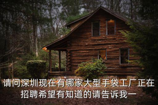 請(qǐng)問深圳現(xiàn)在有哪家大型手袋工廠正在招聘希望有知道的請(qǐng)告訴我一