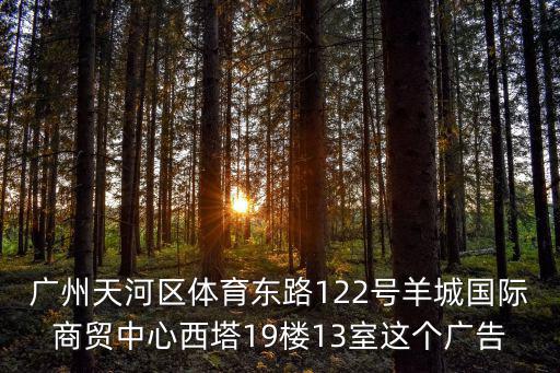 廣州天河區體育東路122號羊城國際商貿中心西塔19樓13室這個廣告