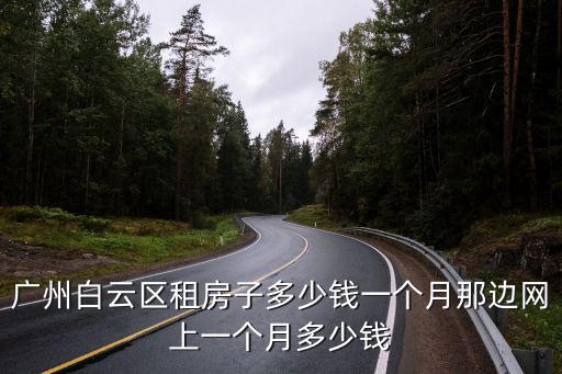 廣州白云區租房子多少錢一個月那邊網上一個月多少錢