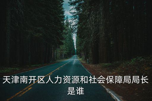 天津南開區人力資源和社會保障局局長是誰