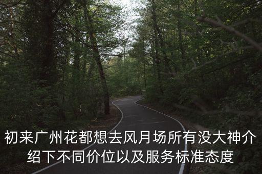 初來廣州花都想去風月場所有沒大神介紹下不同價位以及服務標準態度