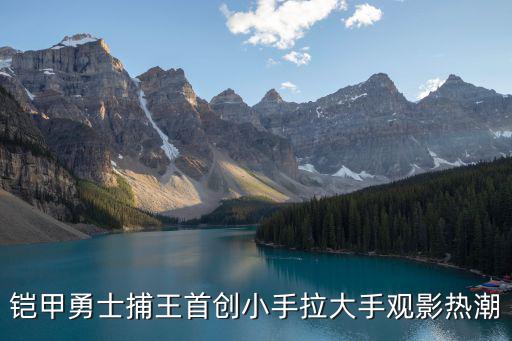 鎧甲勇士捕王首創(chuàng)小手拉大手觀影熱潮