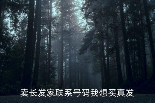 賣長發(fā)家聯(lián)系號碼我想買真發(fā)