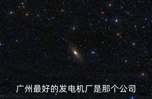 廣州最好的發電機廠是那個公司