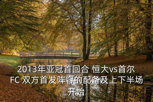 2013年亞冠首回合 恒大vs首爾FC 雙方首發陣容的配備及上下半場開始