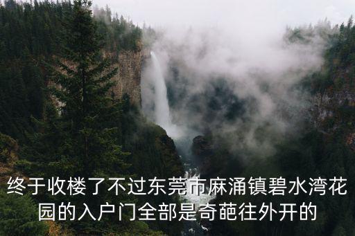 東莞麻涌碧水灣房價(jià)，終于收樓了不過東莞市麻涌鎮(zhèn)碧水灣花園的入戶門全部是奇葩往外開的