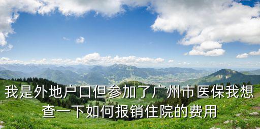 我是外地戶口但參加了廣州市醫保我想查一下如何報銷住院的費用