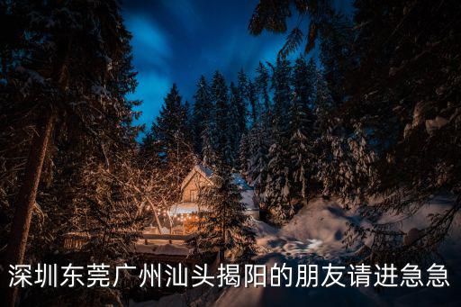 深圳東莞廣州汕頭揭陽的朋友請進急急