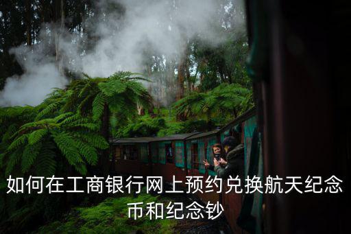 如何在工商銀行網(wǎng)上預約兌換航天紀念幣和紀念鈔