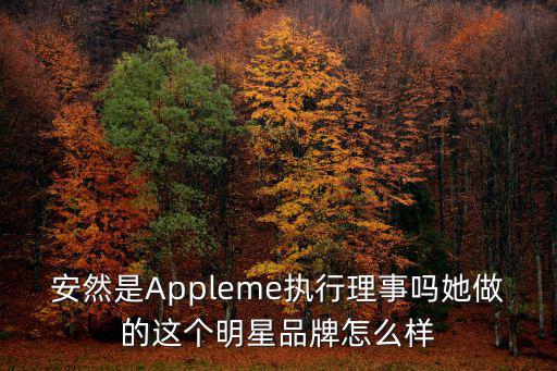 安然是Appleme執(zhí)行理事嗎她做的這個明星品牌怎么樣