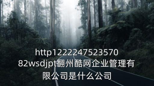 http122224752357082wsdjpt翻州酷網企業管理有限公司是什么公司