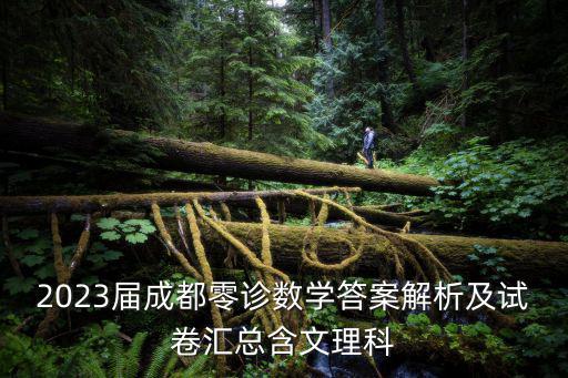 成都市高二零診文科答案，2023屆成都零診數(shù)學(xué)答案解析及試卷匯總含文理科