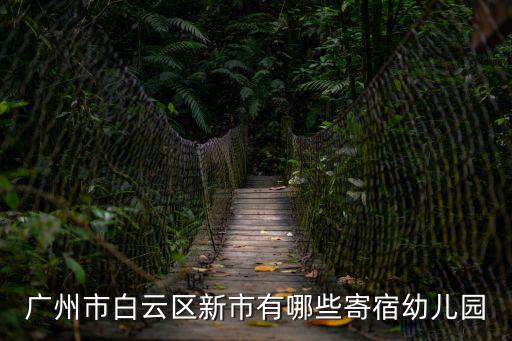廣州市白云區新市有哪些寄宿幼兒園