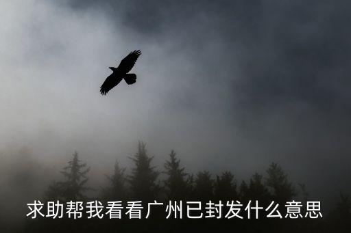 求助幫我看看廣州已封發什么意思