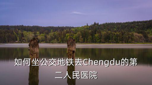 如何坐公交地鐵去Chengdu的第二人民醫(yī)院