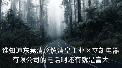 誰(shuí)知道東莞清溪鎮(zhèn)清皇工業(yè)區(qū)立凱電器有限公司的電話啊還有就是富大