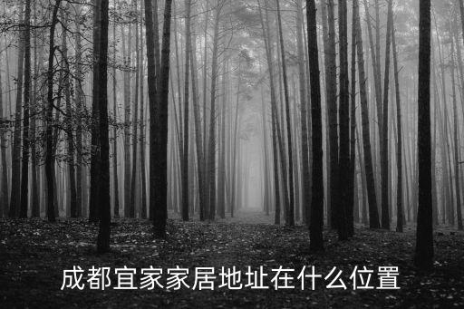成都市成華宜家家居有限公司，成都宜家家居地址在什么位置