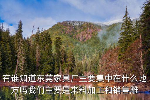 有誰知道東莞家具廠主要集中在什么地方嗎我們主要是來料加工和銷售雕