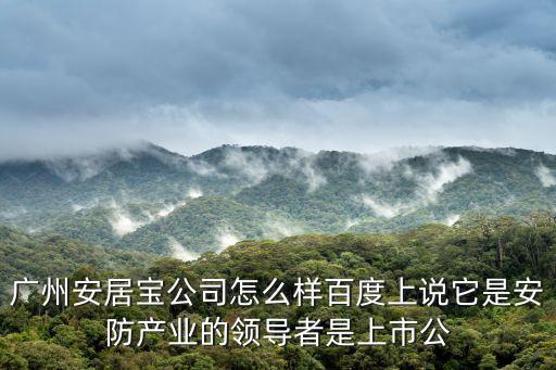 廣州冰湖資本，廣州安居寶公司怎么樣百度上說它是安防產業的領導者是上市公