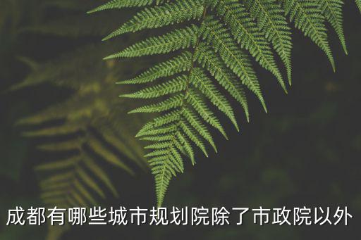 成都市國(guó)土空間規(guī)劃院，成都市規(guī)劃設(shè)計(jì)院和成都市政院哪個(gè)好些大概好在哪里對(duì)于給排